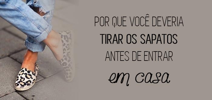 Por que tirar os sapatos antes de entrar em casa {Blog Divirta-se Organizando}